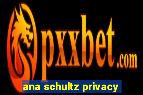 ana schultz privacy